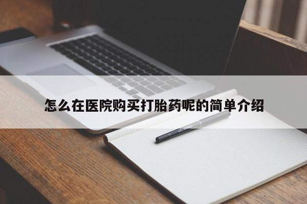 广州私人哪里卖打胎药怎么在医院购买打胎药呢的简单介绍