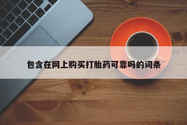 广州私人哪里卖打胎药包含在网上购买打胎药可靠吗的词条