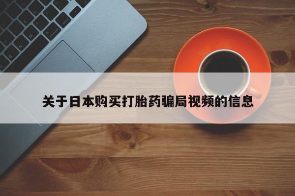 广州私人哪里卖打胎药关于日本购买打胎药骗局视频的信息