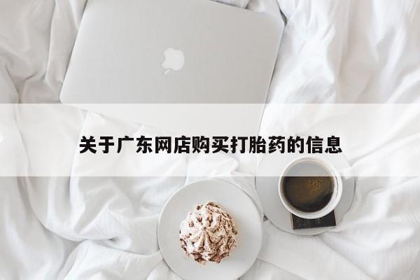 广州私人哪里卖打胎药关于广东网店购买打胎药的信息