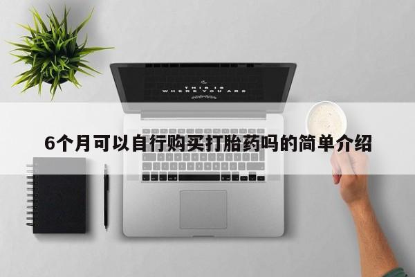 广州私人哪里卖打胎药6个月可以自行购买打胎药吗的简单介绍