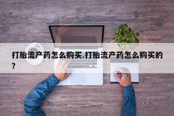 广州私人哪里卖打胎药打胎流产药怎么购买.打胎流产药怎么购买的？