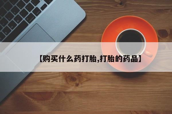 广州私人哪里卖打胎药【购买什么药打胎,打胎的药品】