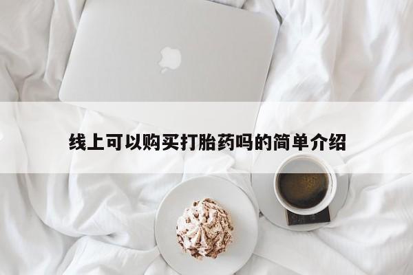 广州私人哪里卖打胎药线上可以购买打胎药吗的简单介绍