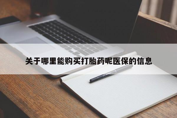 广州私人哪里卖打胎药关于哪里能购买打胎药呢医保的信息