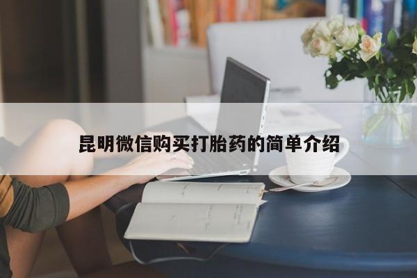 广州私人哪里卖打胎药昆明微信购买打胎药的简单介绍